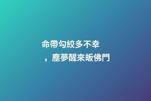 命帶勾絞多不幸，塵夢醒來皈佛門